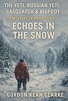 The Yeti, Russian Yeti, Sasquatch & Bigfoot - A Mystery in Many Guises: Echoes in the Snow (Encounters with the Unexplained : Original Accounts of Experiences that Defy Understanding) B0CX1NQRVF Book Cover