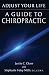 Adjust Your Life: A Guide to Chiropractic