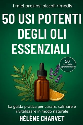 50 usi potenti degli oli essenziali. 50 5schede approfondite: La guida pratica per curare, calmare e rivitalizzare in modo naturale