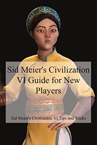 Sid Meier\'s Civilization VI Guide for New Players: Sid Meier\'s Civilization VI Tips and Tricks (English Edition)