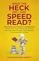 What the Heck Did I Just Speed Read?: Read Faster AND Increase Comprehension Unlock Your True Potential by Training Your Brain with the Right Speed Reading Techniques and Mindset B0D9W1QNWD Book Cover