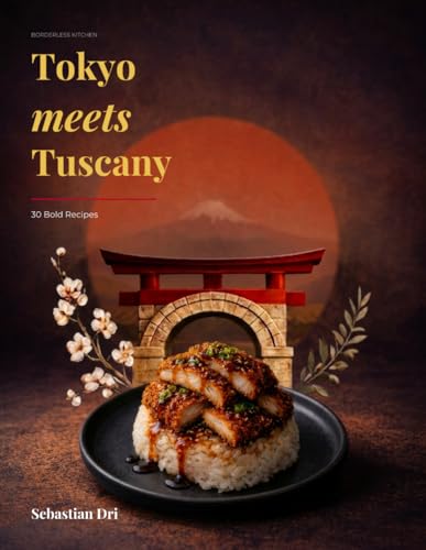 Borderless Kitchen: Tokyo Meets Tuscany: A Modern Italian–Japanese Fusion Cookbook (Borderless Kitchen Series)
