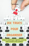 Dix Trucs pour organiser: Trucs et astuces pour organiser votre travail, votre maison et votre vie!