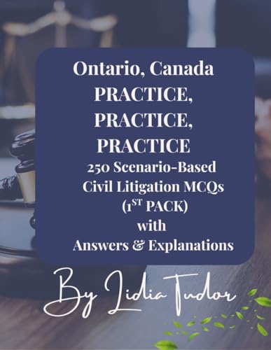 ONTARIO CANADA PRACTICE, PRACTICE, PRACTICE 250 Scenario Based Civil Litigation MCQs (1st Pack) with Answers and Explanations: Master Ontario Civil ... Questions for Bar Exam Preparation