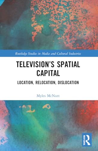 Television’s Spatial Capital: Location, Relocation, Dislocation (Routledge Studies in Media and Cultural Industries) view 2