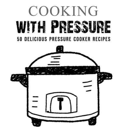 Cooking with Pressure 50 Delicious Pressure Cooker Recipes (2nd