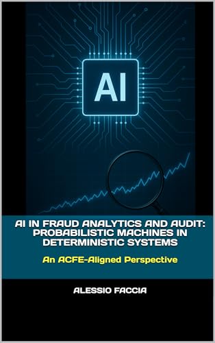 AI in Fraud Analytics and Audit: Probabilistic Machines in Deterministic Systems: An ACFE-Aligned Perspective