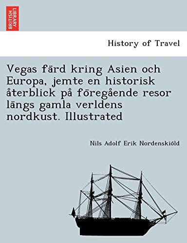 Vegas färd kring Asien och Europa, jemte en historisk återblick på föregående resor längs gamla verldens nordkust. Illustrated (Swedish Edition)
