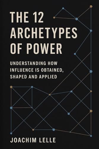 The 12 Archetypes of Power: Understanding how Influence is Obtained,