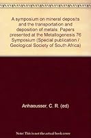 A Symposium on Mineral Deposits and the Transportation and Deposition of Metals: Papers Presented at the "Metallogenesis 76" Symposium 0620037989 Book Cover