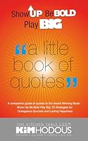 "A Little Book of Quotes": A companion guide of quotes to the Award Winning Book: Show UP, Be BOLD, Play BIG: 33 Strategies for Outrageous Success and Lasting Happiness 1631739654 Book Cover
