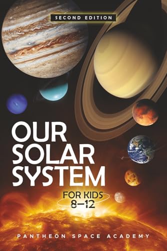OUR SOLAR SYSTEM FOR KIDS 8–12: The Young Astronaut’s Guide to the Planets, Moons, Asteroids, & the Science of The Universe, with Space Facts & Adventures for Curious Minds