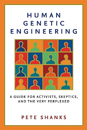 Human Genetic Engineering: A Guide for Activists, Skeptics, and the Very Perplexed Human Genetic Engineering: A Guide for Activists, Skeptics, and the Very Perplexed