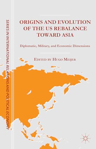Origins and Evolution of the US Rebalance toward Asia: Diplomatic, Military, and Economic Dimensions (The Sciences Po Series in International Relations and Political Economy)