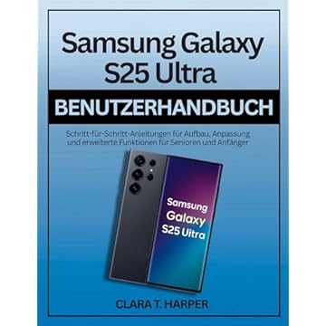 Samsung Galaxy S25 Ultra Benutzerhandbuch : Schritt-für-Schritt-Anleitungen für Aufbau, Anpassung und erweiterte Funktionen für Senioren und Anfänger (German Edition)