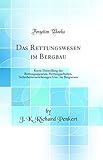 Das Rettungswesen im Bergbau: Kurze Darstellung der Rettungsapparate, Rettungsarbeiten, Sicherheitsvorrichtungen Usw. Im Bergwesen (Classic Reprint)
