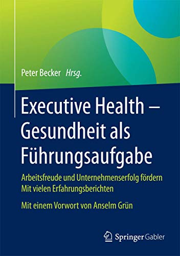 Executive Health – Gesundheit als Führungsaufgabe: Arbeitsfreude und Unternehmenserfolg fördern Mit vielen Erfahrungsberichten Mit einem Vorwort von Anselm Grün., 19