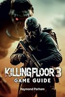 KILLING FLOOR 3 GAME GUIDE: The Ultimate Survival Mastering Combat, Exploration, and Hidden Secrets in a Post-Apocalyptic World B0F1TKX324 Book Cover