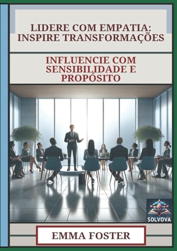 Lidere Com Empatia - Inspire Transformações: Influencie Com Sensibilidade E Propósito (Portuguese Edition)