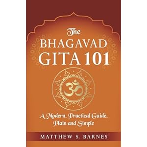 The Bhagavad Gita 101: a modern, practical guide, plain and simple (The Ancient Hindu Enlightenment Series) Paperback – November 4, 2020