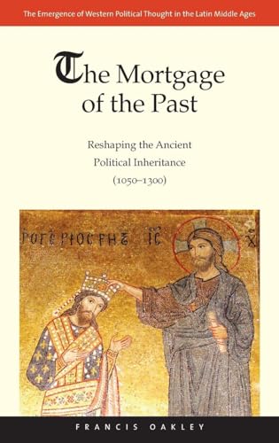 Mortgage of the Past: Reshaping the Ancient Political Inheritance (1050-1300) (The Emergence of Western Political Thought in the Latin Middle Ages) (Volume 2) Mortgage of the Past: Reshaping the Ancient Political Inheritance (1050-1300) (The Emergence of Western Political Thought in the Latin Middle Ages) (Volume 2)