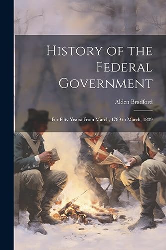 History of the Federal Government: For Fifty Years: From March, 1789 to March, 1839