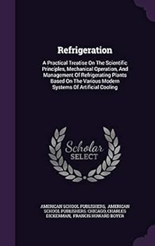 Hardcover Refrigeration: A Practical Treatise on the Scientific Principles, Mechanical Operation, and Management of Refrigerating Plants Based Book