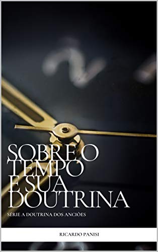 SOBRE O TEMPO E SUA DOUTRINA (SÉRIE A DOUTRINA DOS ANCIÕES Livro 1)