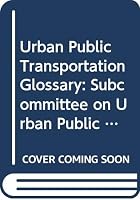 Urban Public Transportation Glossary: Subcommittee on Urban Public Transportation Terms Committee on Public Transportation Planning and Development 0309047188 Book Cover