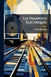  Les Tramways Electriques: Dispositions Generales - Voie Tramways a Conducteurs Aeriens, Souterrains, a Contacts Superficiels - Tramways a ... Et Transformation de L\'Electricite - E...