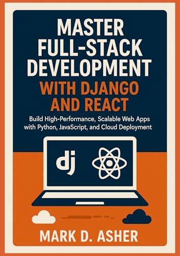 MASTER FULL-STACK DEVELOPMENT WITH DJANGO AND REACT: Build High-Performance, Scalable Web Apps with Python, JavaScript, and Cloud Deployment (English Edition)