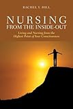 Nursing from the Inside-Out: Living and Nursing from the Highest Point of Your Consciousness: Living and Nursing from the Highest Point of Your Consciousness