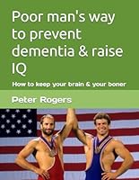 Poor man's way to prevent dementia & raise IQ: How to keep your brain & your boner B0CQXDXZZS Book Cover