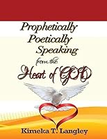 Prophetically Poetically Speaking: From the Heart of God 1514638754 Book Cover