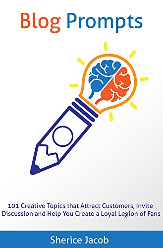 Blog Prompts: 101 Creative Topics that Attract Customers, Invite Discussion and Help You Create a...