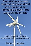Everything you ever wanted to know about wind turbines for domestic power, but were afraid to ask: How to design & build your own domestic free energy solution