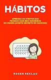  Hábitos: Aprenda os hábitos das pessoas mais bem sucedidas do mundo (hábito secreto do sucesso) (Portuguese Edition)