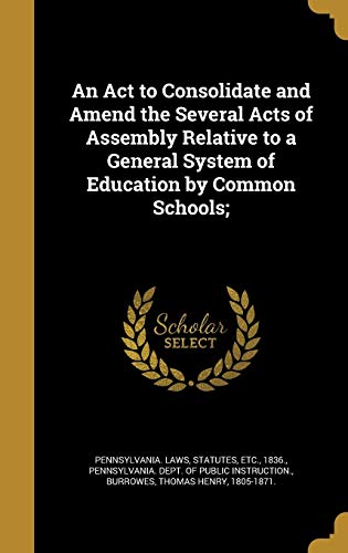 An Act to Consolidate and Amend the Several Acts of Assembly Relative to a General System of Education by Common Schools;