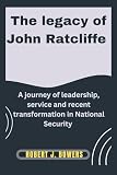 The legacy of John Ratcliffe: A Journey of Leadership, Service, and Recent Transformations in National Security (The Cabinet Chronicles: Inside Trump's Appointments)