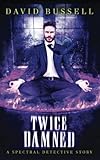 Twice Damned: An Uncanny Kingdom Urban Fantasy (The Spectral Detective Series Book 3)