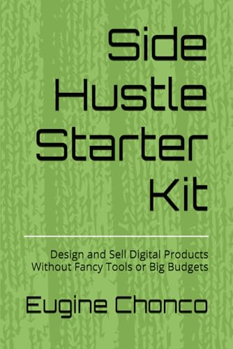 Side Hustle Starter Kit: Design and Sell Digital Products Without Fancy Tools or Big Budgets