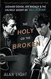 The Holy or the Broken: Leonard Cohen, Jeff Buckley, and the Unlikely Ascent of 'Hallelujah'