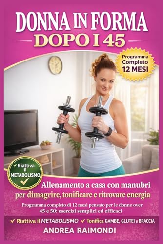 Donna in forma dopo i 45: Allenamento a casa con manubri per dimagrire, tonificare e ritrovare energia: Programma completo di 12 mesi pensato per le donne over 45 e 50: esercizi semplici ed efficaci