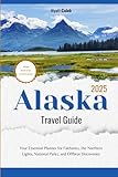 Alaska Travel Guide 2025: Your Essential Planner for Fairbanks, the Northern Lights, National Parks, and Offbeat Discoveries (2025 Updated Travel Handbook)