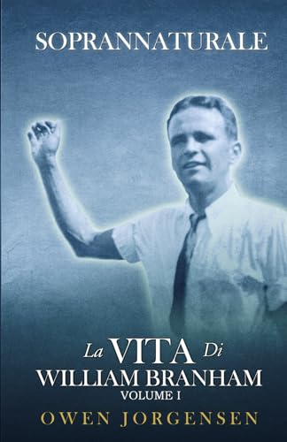 Volume 1 : SOPRANNATURALE La Vita di William Branham: LIBRO 1 (1909-1933