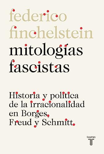 Mitologías fascistas: Historia y política de la irracionalidad en Borges, Freud y Schmitt (Spanish Edition)