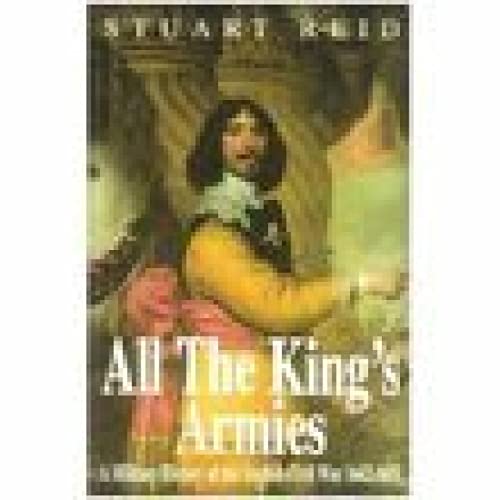 All the King's Armies: A Military History of the English Civil War 1642-1651