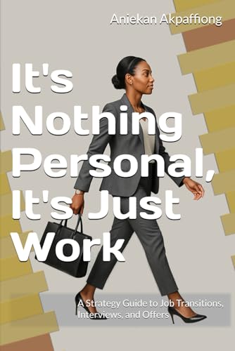 It's Nothing Personal, It's Just Work: A Strategy Guide to Job Transitions, Interviews, and Offers