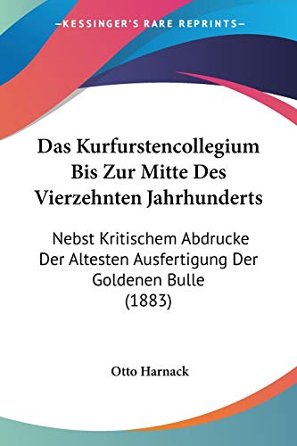 Das Kurfurstencollegium Bis Zur Mitte Des Vierzehnten Jahrhunderts: Nebst Kritischem Abdrucke Der Altesten Ausfertigung Der Goldenen Bulle (1883) (German Edition)