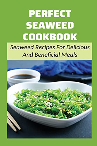Perfect Seaweed Cookbook: Seaweed Recipes For Delicious And Beneficial Meals: Guide To Cooking With Seaweed
